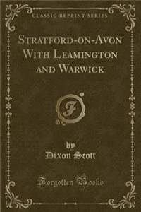 Stratford-On-Avon with Leamington and Warwick (Classic Reprint)