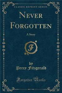 Never Forgotten: A Story (Classic Reprint)