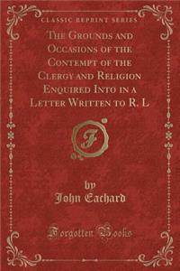 The Grounds and Occasions of the Contempt of the Clergy and Religion Enquired Into in a Letter Written to R. L (Classic Reprint)