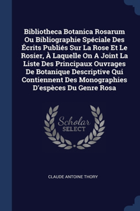 Bibliotheca Botanica Rosarum Ou Bibliographie Spéciale Des Écrits Publiés Sur La Rose Et Le Rosier, À Laquelle On A Joint La Liste Des Principaux Ouvrages De Botanique Descriptive Qui Contiennent Des Monographies D'espèces Du Genre Rosa