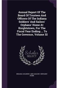 Annual Report of the Board of Trustees and Officers of the Indiana Soldiers' and Sailors' Orphans' Home at Knightstown, for the Fiscal Year Ending ... to the Governor, Volume 32