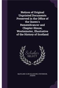 Notices of Original Unprinted Documents Preserved in the Office of the Queen's Remembrancer and Chapter-House, Westminster, Illustrative of the History of Scotland