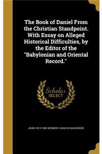 Book of Daniel From the Christian Standpoint. With Essay on Alleged Historical Difficulties, by the Editor of the Babylonian and Oriental Record.