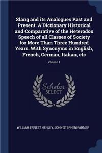Slang and Its Analogues Past and Present. a Dictionary Historical and Comparative of the Heterodox Speech of All Classes of Society for More Than Three Hundred Years. with Synonyms in English, French, German, Italian, Etc; Volume 1