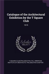 Catalogue of the Architectural Exhibition by the T Square Club: 1915