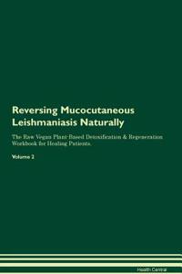 Reversing Mucocutaneous Leishmaniasis Naturally the Raw Vegan Plant-Based Detoxification & Regeneration Workbook for Healing Patients. Volume 2