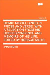 Comic Miscellanies in Prose and Verse, with a Selection from His Correspondence and Memoirs of His Life. Edited by Horace Smith Volume 1