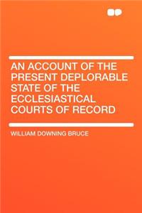 An Account of the Present Deplorable State of the Ecclesiastical Courts of Record