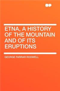 Etna, a History of the Mountain and of Its Eruptions