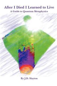 After I Died I Learned to Live - A Guide to Quantum Metaphysics