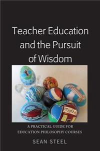 Teacher Education and the Pursuit of Wisdom: A Practical Guide for Education Philosophy Courses