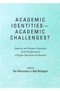 Academic Identitiesâ "Academic Challenges? American and European Experience of the Transformation of Higher Education and Research: American and European Experience of the Transformation of Higher Education and Research