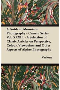 A Guide to Mountain Photography - Camera Series Vol. XXXII. - A Selection of Classic Articles on Perspective, Colour, Viewpoints and Other Aspects O