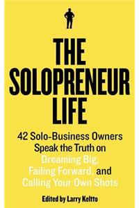 Solopreneur Life: 42 Solo-Business Owners Speak the Truth on Dreaming Big, Failing Forward, and Calling Your Own Shots