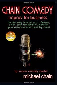 Chain Comedy Improv for Business: The Fun Way to Boost Your Clientele, Crush Your Competitors, Establish Your Expertise, and Make Big Bucks,