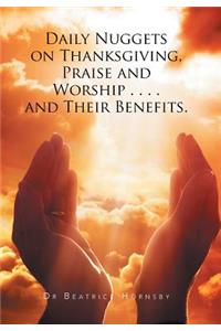 Daily Nuggets on Thanksgiving, Praise and Worship . . . . and Their Benefits.