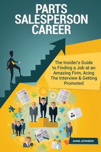 Parts Salesperson Career (Special Edition): The Insider's Guide to Finding a Job at an Amazing Firm, Acing the Interview & Getting Promoted