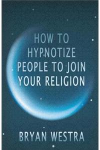 How To Hypnotize People To Join Your Religion