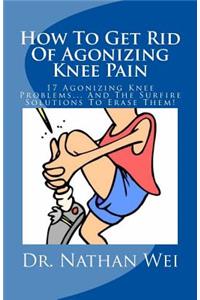 How To Get Rid Of Agonizing Knee Pain