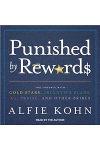 Punished by Rewards: The Trouble with Gold Stars, Incentive Plans, A�s, Praise, and Other Bribes