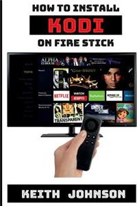 How to Install Kodi on Fire Stick: A Simple Step-By-Step Guide to Install Kodi - Plus Tons More! [booklet]