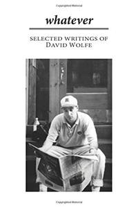 Whatever: Selected Writings of David Wolfe