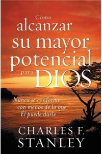 Cómo Alcanzar Su Mayor Potencial Para Dios: Nunca Se Conforme Con Menos de Lo Que Él Puede Darle