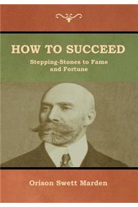 How to Succeed; Or, Stepping-Stones to Fame and Fortune