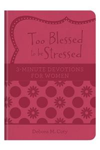 Too Blessed to Be Stressed: 3-Minute Devotions for Women