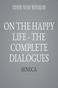 On the Happy Life - The Complete Dialogues Lib/E