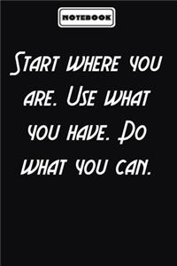 Start where you are. Use what you have. Do what you can.
