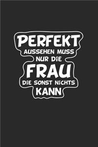 Perfekt aussehen muss nur die Frau die sonst nichts kann: Notizbuch mit lustigem Spruch - Geschenk-Idee für selbstbewusste Frauen - Blanko - A5 - 120 Seiten