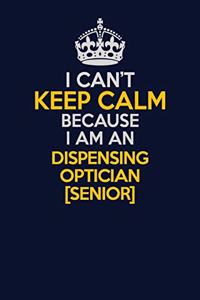 I Can't Keep Calm Because I Am An Dispensing Optician [senior]