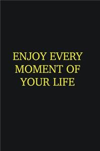 Enjoy every moment of your life