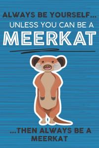 Always Be Yourself Unless You Can Be a Meerkat Then Always Be a Meerkat