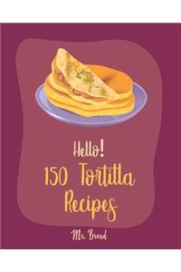 Hello! 150 Tortilla Recipes