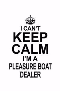 I Can't Keep Calm I'm A Pleasure Boat Dealer