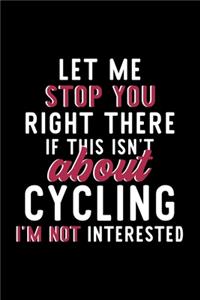 Let Me Stop You Right There If This Isn't About Cycling I'm Not Interested: Notebook for Cycling Lover - Great Christmas & Birthday Gift Idea for Cycling Fan - Cycling Journal - Cycling Fan Diary - 120 pages 6x9 inches