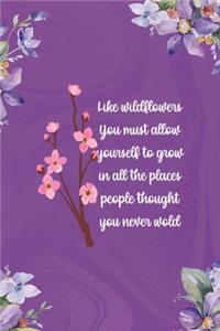 Like Wildflowers You Must Allow Yourself To Grow In All The Places People Thought You Never Wold