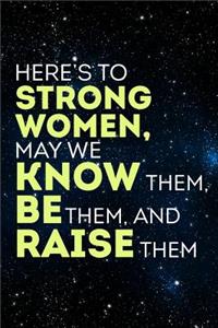 Here's to strong women, may we know them, be them and raise them