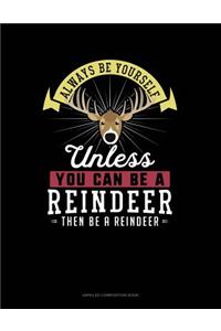 Always Be Yourself Unless You Can Be a Reindeer Then Be a Reindeer