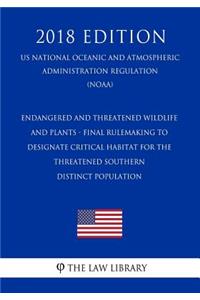Endangered and Threatened Wildlife and Plants - Final Rulemaking to Designate Critical Habitat for the Threatened Southern Distinct Population (Us National Oceanic and Atmospheric Administration Regulation) (Noaa) (2018 Edition)