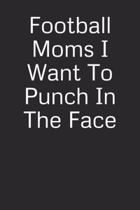 Football Moms I Want to Punch in the Face