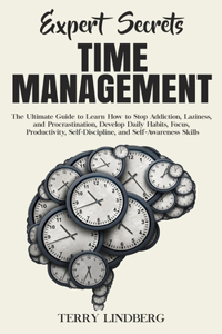 Expert Secrets - Time Management: The Ultimate Guide to Learn How to Stop Addiction, Laziness, and Procrastination, Develop Daily Habits, Focus, Productivity, Self-Discipline, and Se