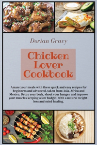 Chicken Lover Cookbook: Amaze your meals with these quick and easy recipes for beginners and advanced, taken from Asia, Africa and Mexico. Detox your body, shout your hunge