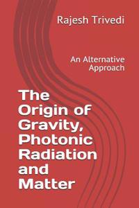 Origin of Gravity, Photonic Radiation and Matter