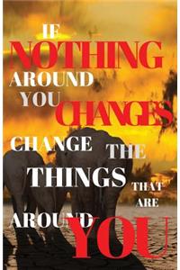 If Nothing Around You Changes Change The Things That Are Around You