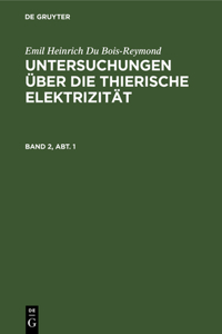 Emil Heinrich Du Bois-Reymond: Untersuchungen Über Die Thierische Elektrizität. Band 2, Abt. 1