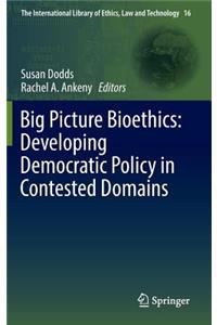 Big Picture Bioethics: Developing Democratic Policy in Contested Domains