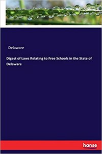 Digest of Laws Relating to Free Schools in the State of Delaware